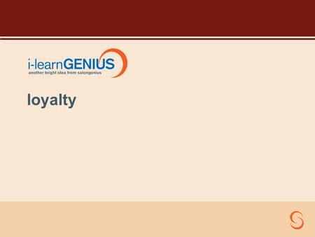 Loyalty. Course Objectives To give you an introduction to the core elements of using SALONGENIUS To establish in your minds – The importance these elements.