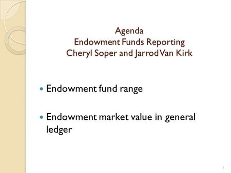 Agenda Endowment Funds Reporting Cheryl Soper and Jarrod Van Kirk Endowment fund range Endowment market value in general ledger 1.