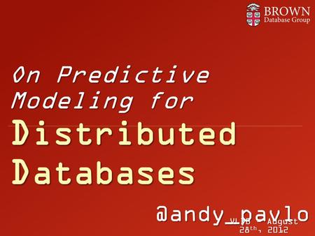 @andy_pavlo On Predictive Modeling for D istributed D atabases VLDB - August 28 th, 2012.