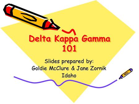 Delta Kappa Gamma 101 Slides prepared by: Goldie McClure & Jane Zornik Idaho.