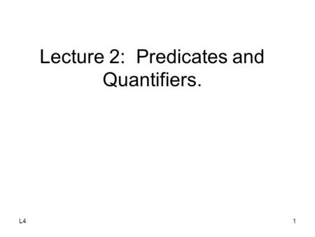L41 Lecture 2: Predicates and Quantifiers.. L42 Agenda Predicates and Quantifiers –Existential Quantifier  –Universal Quantifier 