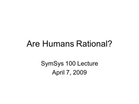 Are Humans Rational? SymSys 100 Lecture April 7, 2009.