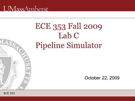ECE 353 ECE 353 Fall 2009 Lab C Pipeline Simulator October 22, 2009.