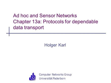 Computer Networks Group Universität Paderborn Ad hoc and Sensor Networks Chapter 13a: Protocols for dependable data transport Holger Karl.