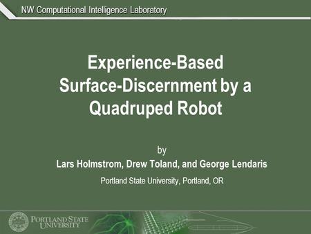 NW Computational Intelligence Laboratory Experience-Based Surface-Discernment by a Quadruped Robot by Lars Holmstrom, Drew Toland, and George Lendaris.