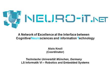 A Network of Excellence at the Interface between Cognitive/Neurosciences and Information Technology Alois Knoll (Coordinator) Technische Universität München,