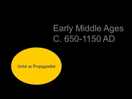 Early Middle Ages C. 650-1150 AD Artist as Propagandist.