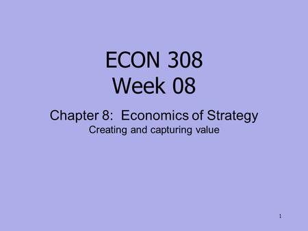 ECON 308 Week 08 Chapter 8: Economics of Strategy Creating and capturing value 1.