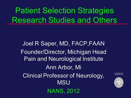 MHNI Patient Selection Strategies Research Studies and Others Joel R Saper, MD, FACP,FAAN Founder/Director, Michigan Head Pain and Neurological Institute.