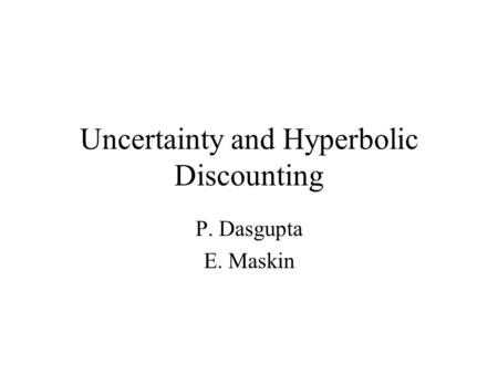 Uncertainty and Hyperbolic Discounting P. Dasgupta E. Maskin.