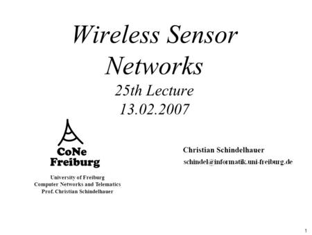 1 University of Freiburg Computer Networks and Telematics Prof. Christian Schindelhauer Wireless Sensor Networks 25th Lecture 13.02.2007 Christian Schindelhauer.