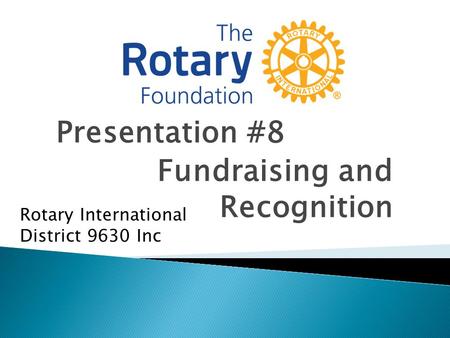 Presentation #8 Fundraising and Recognition Rotary International District 9630 Inc.