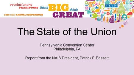 The State of the Union Pennsylvania Convention Center Philadelphia, PA Report from the NAIS President, Patrick F. Bassett.