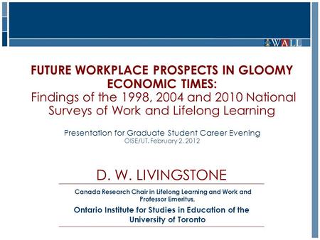 FUTURE WORKPLACE PROSPECTS IN GLOOMY ECONOMIC TIMES: Findings of the 1998, 2004 and 2010 National Surveys of Work and Lifelong Learning Presentation for.