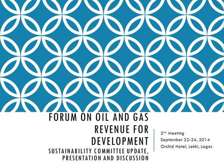 FORUM ON OIL AND GAS REVENUE FOR DEVELOPMENT SUSTAINABILITY COMMITTEE UPDATE, PRESENTATION AND DISCUSSION 2 nd Meeting September 22-24, 2014 Orchid Hotel,