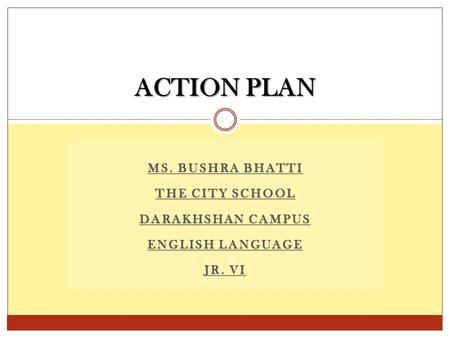 MS. BUSHRA BHATTI THE CITY SCHOOL DARAKHSHAN CAMPUS ENGLISH LANGUAGE JR. VI ACTION PLAN.