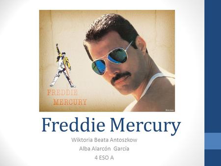 Freddie Mercury Wiktoria Beata Antoszkow Alba Alarcón García 4 ESO A.