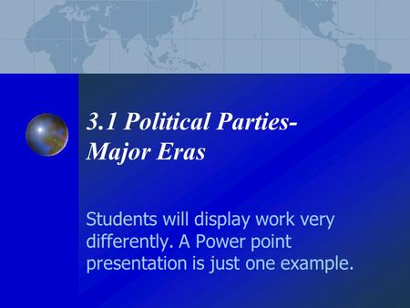 3.1 Political Parties- Major Eras Students will display work very differently. A Power point presentation is just one example.