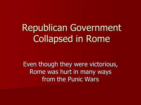 Republican Government Collapsed in Rome Even though they were victorious, Rome was hurt in many ways from the Punic Wars.