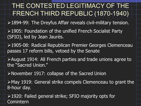 THE CONTESTED LEGITIMACY OF THE FRENCH THIRD REPUBLIC (1870-1940)  1894-99: The Dreyfus Affair reveals civil-military tension.  1905: Foundation of the.