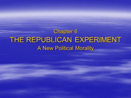 Chapter 6 THE REPUBLICAN EXPERIMENT A New Political Morality