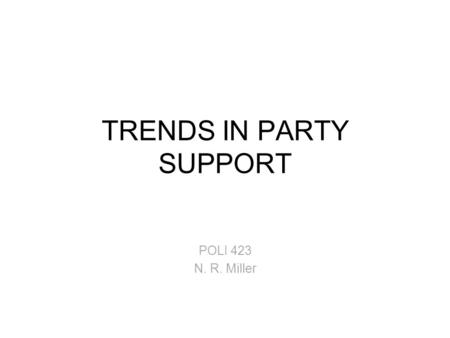 TRENDS IN PARTY SUPPORT POLI 423 N. R. Miller. American National Election Studies ANES studies have been held in conjunction with every Presidential election.