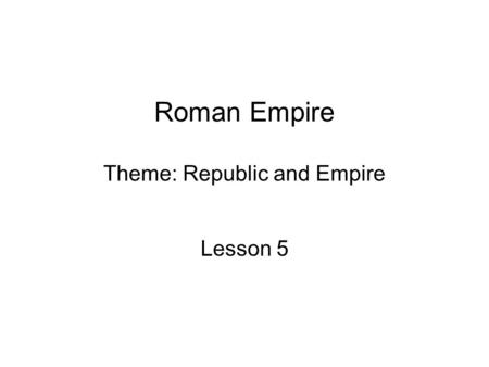 Roman Empire Theme: Republic and Empire Lesson 5.