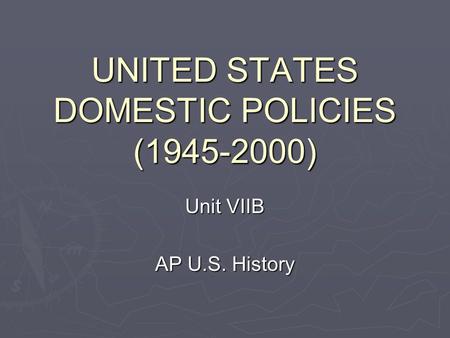 UNITED STATES DOMESTIC POLICIES (1945-2000) Unit VIIB AP U.S. History.