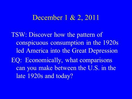 December 1 & 2, 2011 TSW: Discover how the pattern of conspicuous consumption in the 1920s led America into the Great Depression EQ: Economically, what.