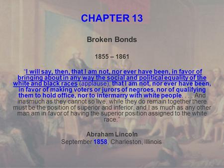 CHAPTER 13 Broken Bonds 1855 – 1861 “I will say, then, that I am not, nor ever have been, in favor of bringing about in any way the social and political.