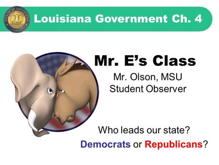 Mr. E’s Class Mr. Olson, MSU Student Observer Louisiana Government Ch. 4 Who leads our state? Democrats or Republicans?