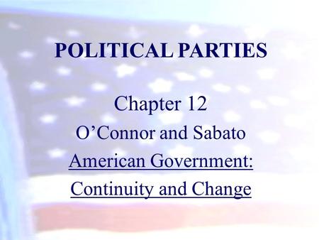 POLITICAL PARTIES Chapter 12 O’Connor and Sabato American Government: