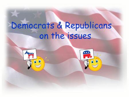 Democrats & Republicans on the issues …generally…… Democrat More expansive view of the powers of the Federal gov’t Support raising & spending $ to address.