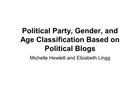 Political Party, Gender, and Age Classification Based on Political Blogs Michelle Hewlett and Elizabeth Lingg.