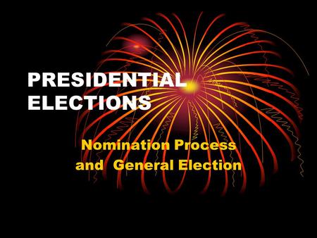 PRESIDENTIAL ELECTIONS Nomination Process and General Election.