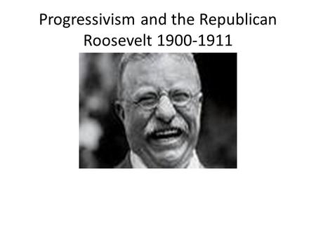 Progressivism and the Republican Roosevelt 1900-1911.