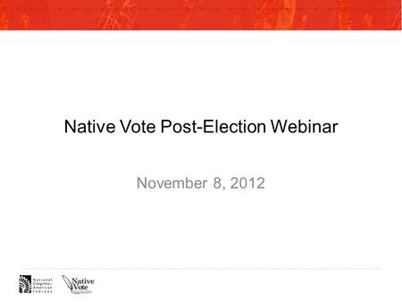 Native Vote Post-Election Webinar November 8, 2012.