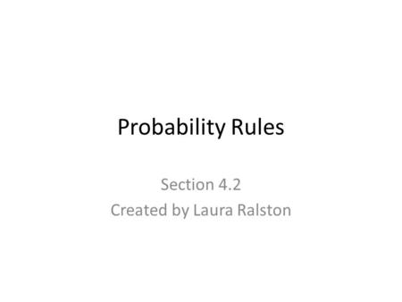 Probability Rules Section 4.2 Created by Laura Ralston.