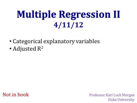 Multiple Regression II 4/11/12 Categorical explanatory variables Adjusted R 2 Not in book Professor Kari Lock Morgan Duke University.