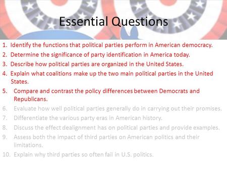 Essential Questions 1. Identify the functions that political parties perform in American democracy. 2. Determine the significance of party identification.