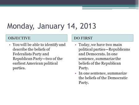 Monday, January 14, 2013 OBJECTIVEDO FIRST You will be able to identify and describe the beliefs of Federalists Party and Republican Party—two of the earliest.
