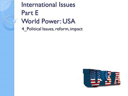International Issues Part E World Power: USA 4_Political Issues, reform, impact.