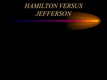 HAMILTON VERSUS JEFFERSON. Views on Strict versus loose interpretation of the Constitution Hamilton Favored a loose interpretation of the Constitution’s.