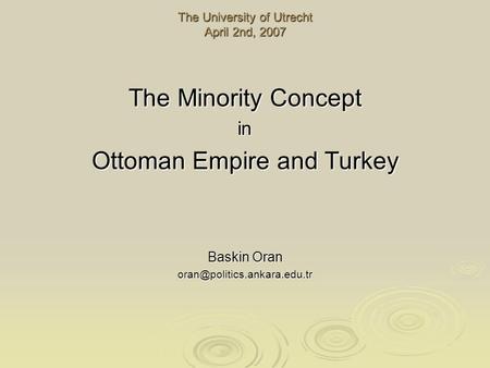 The University of Utrecht April 2nd, 2007 The Minority Concept in Ottoman Empire and Turkey Baskin Oran