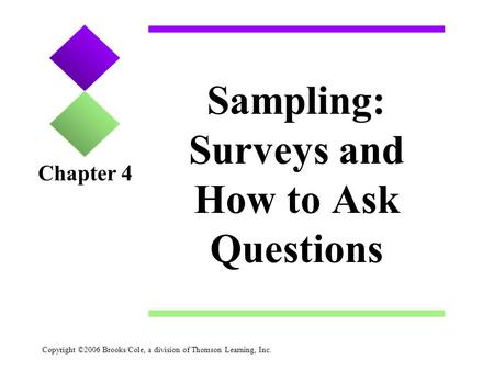 Copyright ©2006 Brooks/Cole, a division of Thomson Learning, Inc. Sampling: Surveys and How to Ask Questions Chapter 4.