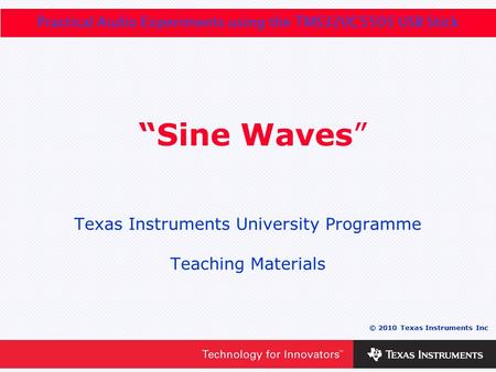 0 - 1 © 2010 Texas Instruments Inc Practical Audio Experiments using the TMS320C5505 USB Stick “Sine Waves” Texas Instruments University Programme Teaching.