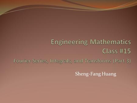 Engineering Mathematics Class #15 Fourier Series, Integrals, and Transforms (Part 3) Sheng-Fang Huang.