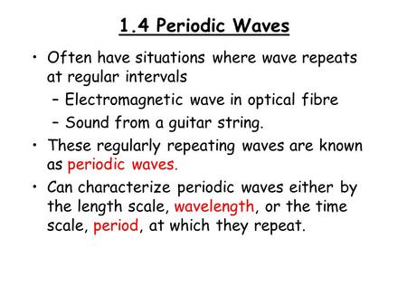 1.4 Periodic Waves Often have situations where wave repeats at regular intervals –Electromagnetic wave in optical fibre –Sound from a guitar string. These.