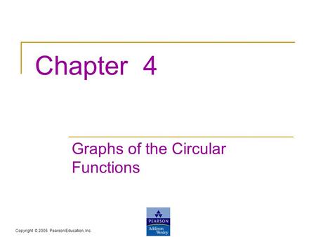 Copyright © 2005 Pearson Education, Inc. Chapter 4 Graphs of the Circular Functions.