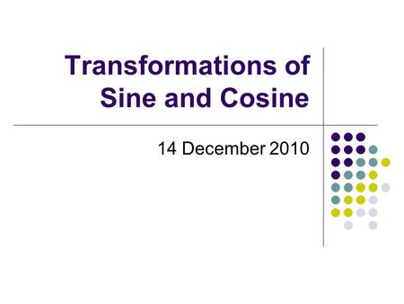 Transformations of Sine and Cosine 14 December 2010.